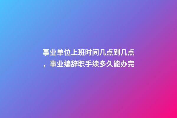 事业单位上班时间几点到几点，事业编辞职手续多久能办完-第1张-观点-玄机派