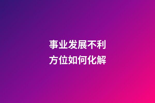 事业发展不利方位如何化解
