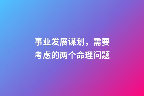 事业发展谋划，需要考虑的两个命理问题