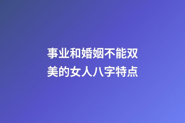 事业和婚姻不能双美的女人八字特点