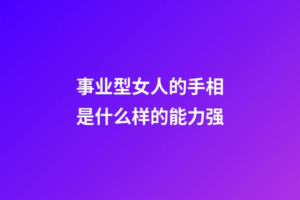 事业型女人的手相是什么样的能力强