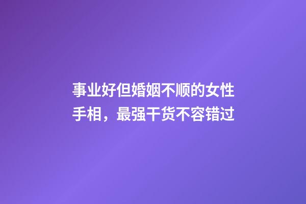 事业好但婚姻不顺的女性手相，最强干货不容错过