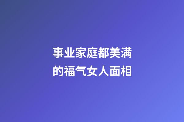 事业家庭都美满的福气女人面相