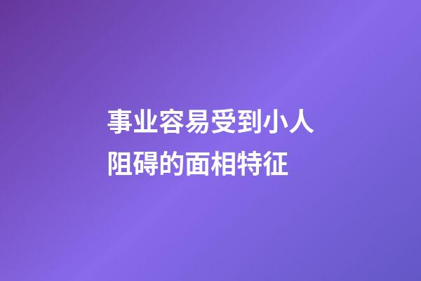 事业容易受到小人阻碍的面相特征