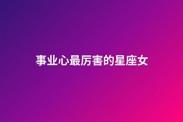 事业心最厉害的星座女-第1张-星座运势-玄机派