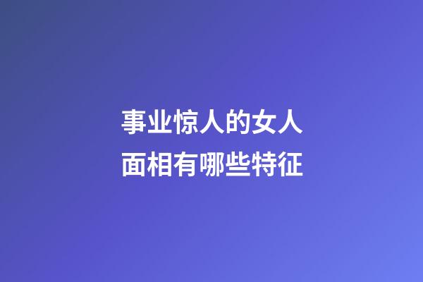 事业惊人的女人面相有哪些特征