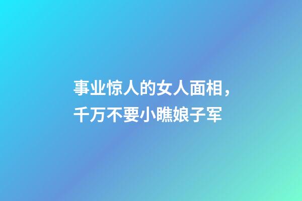 事业惊人的女人面相，千万不要小瞧娘子军