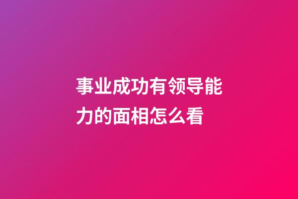 事业成功有领导能力的面相怎么看