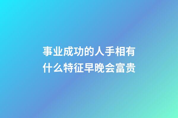 事业成功的人手相有什么特征早晚会富贵