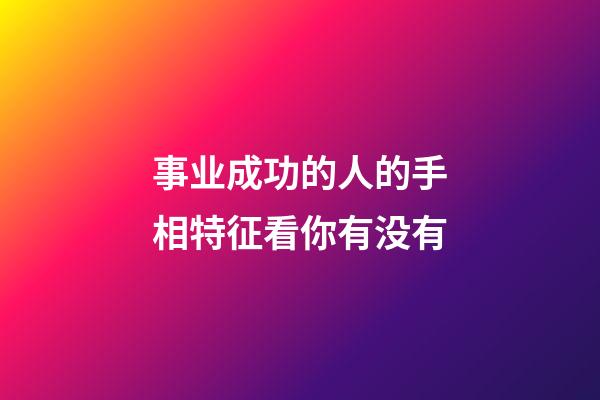 事业成功的人的手相特征看你有没有