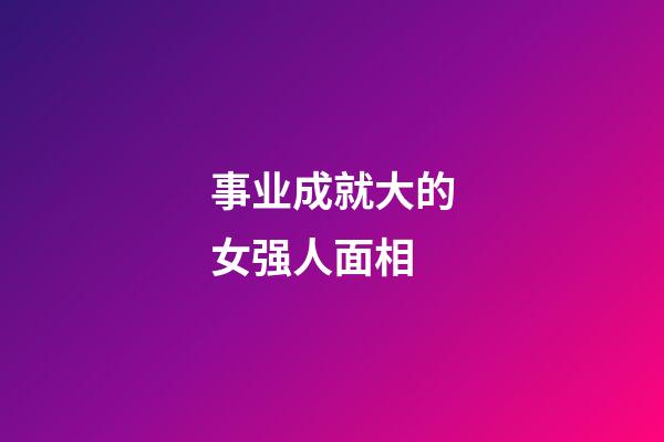 事业成就大的女强人面相