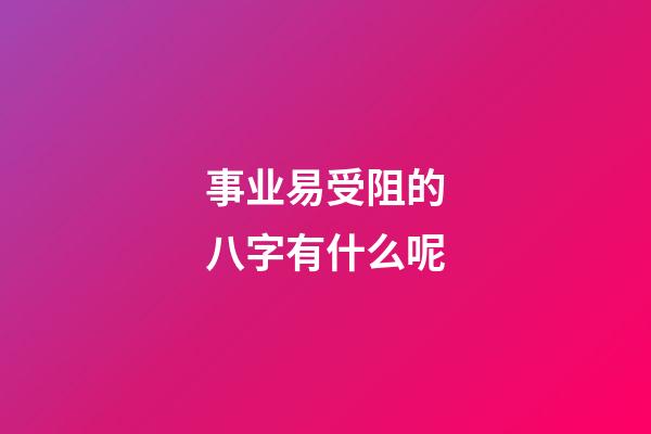 事业易受阻的八字有什么呢