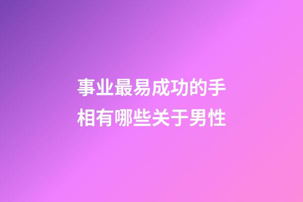 事业最易成功的手相有哪些关于男性