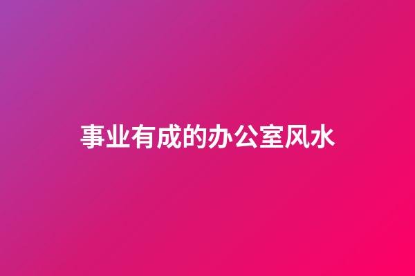事业有成的办公室风水