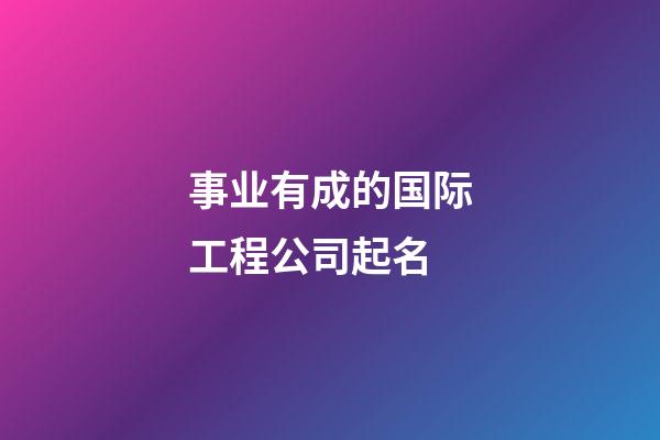 事业有成的国际工程公司起名-第1张-公司起名-玄机派