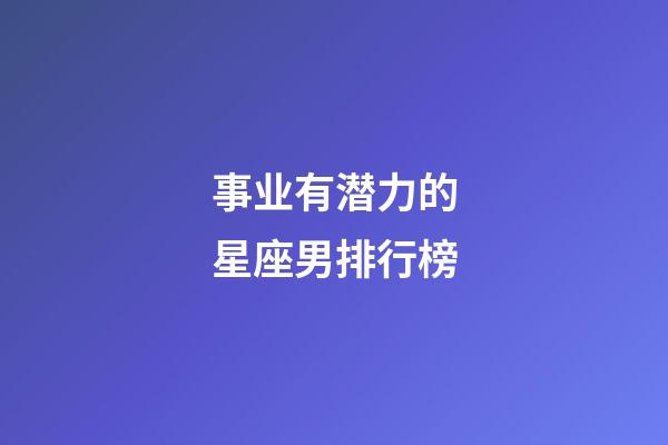 事业有潜力的星座男排行榜-第1张-星座运势-玄机派