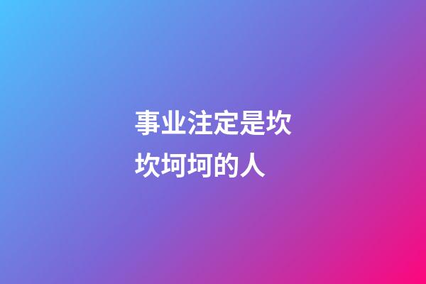 事业注定是坎坎坷坷的人