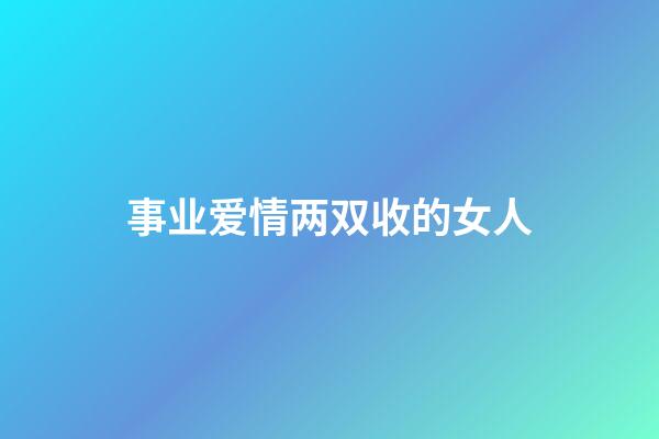 事业爱情两双收的女人