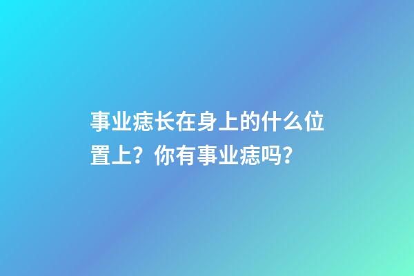 事业痣长在身上的什么位置上？你有事业痣吗？