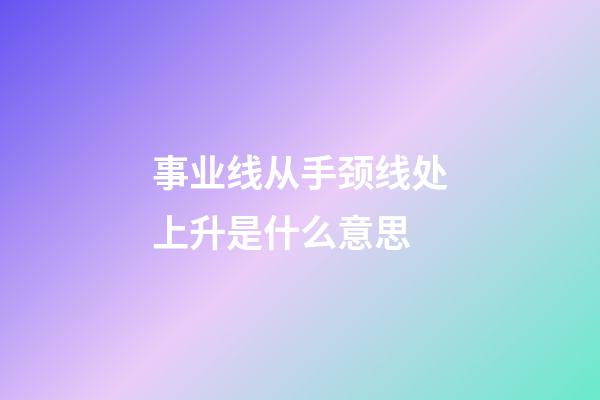 事业线从手颈线处上升是什么意思
