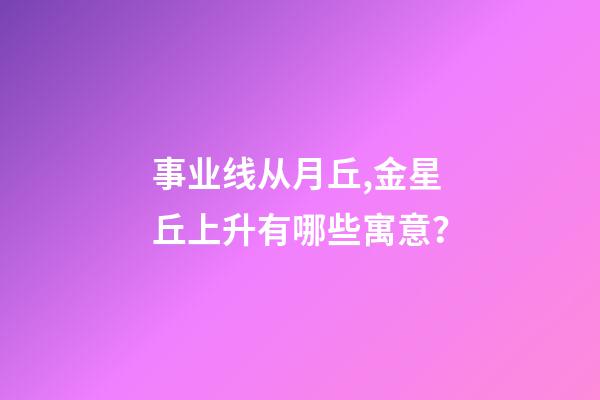 事业线从月丘,金星丘上升有哪些寓意？
