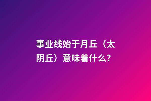 事业线始于月丘（太阴丘）意味着什么？