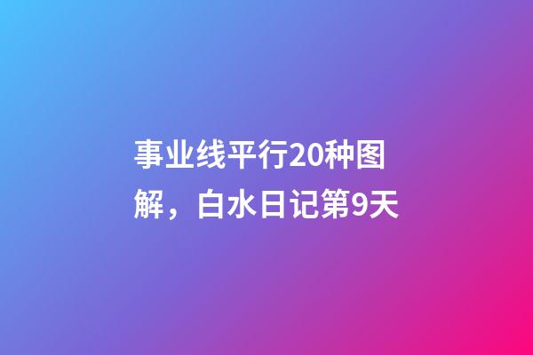 事业线平行20种图解，白水日记第9天-第1张-观点-玄机派
