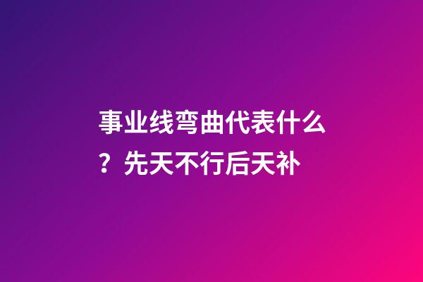 事业线弯曲代表什么？先天不行后天补