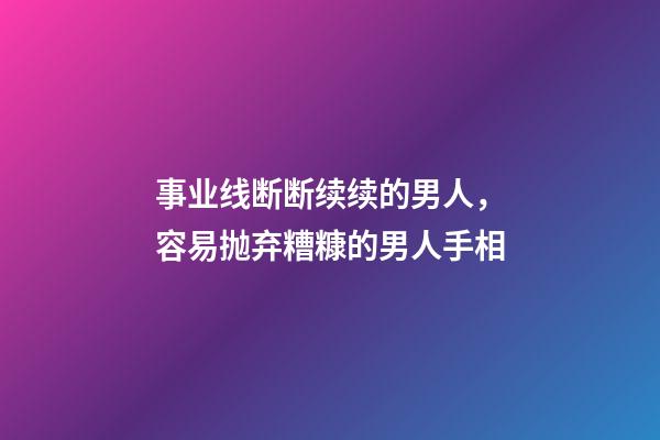 事业线断断续续的男人，容易抛弃糟糠的男人手相-第1张-观点-玄机派