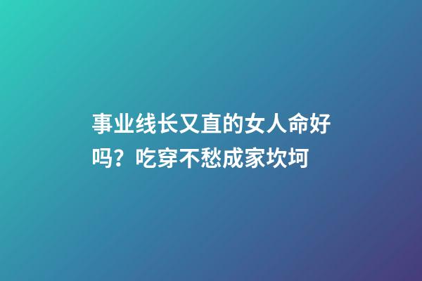 事业线长又直的女人命好吗？吃穿不愁成家坎坷