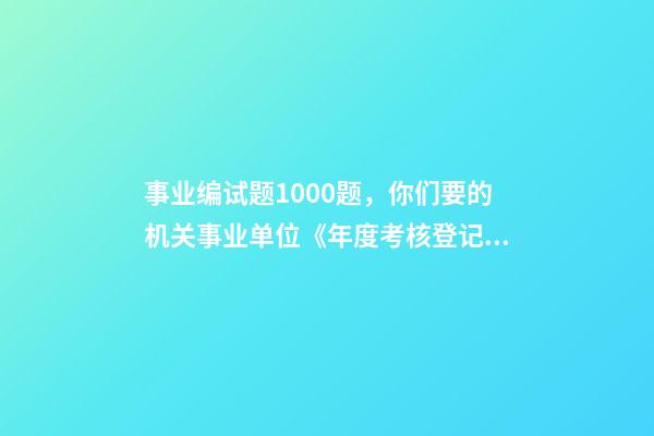 事业编试题1000题，你们要的机关事业单位《年度考核登记表》原版来啦-第1张-观点-玄机派