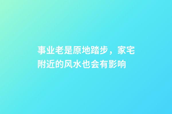 事业老是原地踏步，家宅附近的风水也会有影响