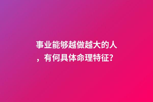 事业能够越做越大的人，有何具体命理特征？