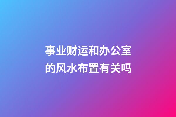 事业财运和办公室的风水布置有关吗?