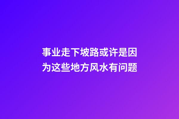 事业走下坡路或许是因为这些地方风水有问题
