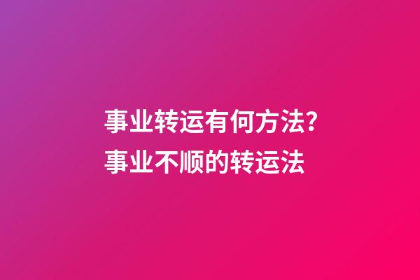事业转运有何方法？事业不顺的转运法