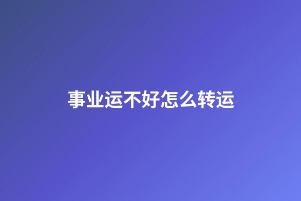 事业运不好怎么转运