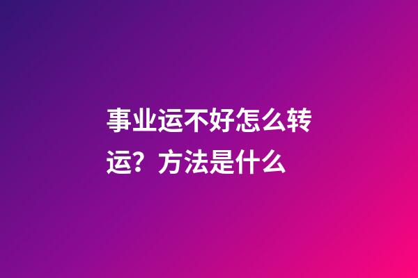 事业运不好怎么转运？方法是什么