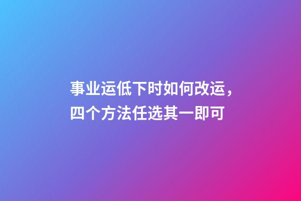 事业运低下时如何改运，四个方法任选其一即可