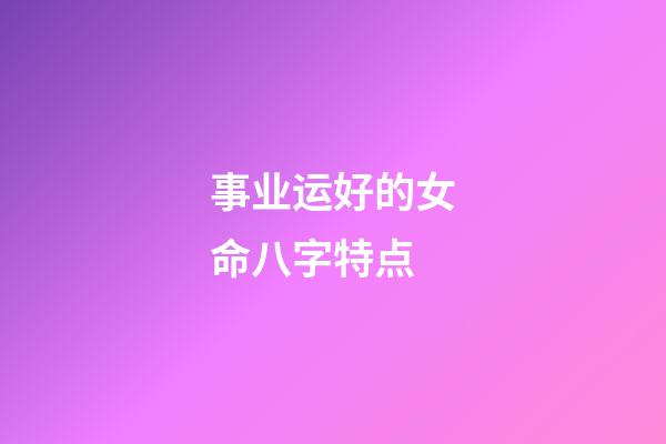 事业运好的女命八字特点