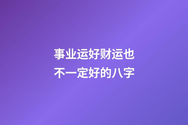 事业运好财运也不一定好的八字