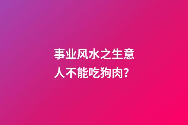 事业风水之生意人不能吃狗肉？