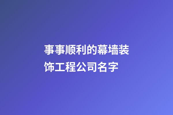 事事顺利的幕墙装饰工程公司名字-第1张-公司起名-玄机派
