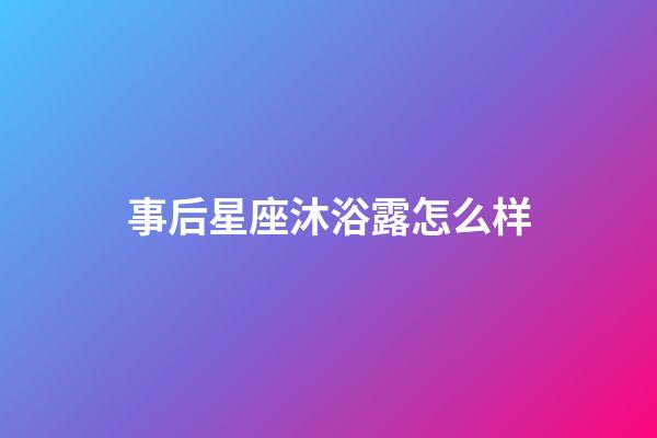 事后星座沐浴露怎么样-第1张-星座运势-玄机派