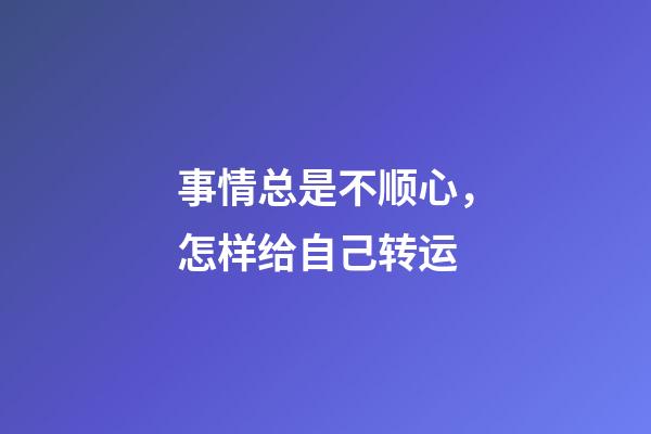 事情总是不顺心，怎样给自己转运