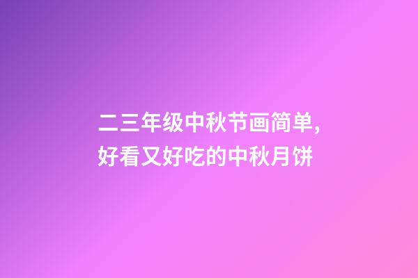 二三年级中秋节画简单,好看又好吃的中秋月饼-第1张-观点-玄机派