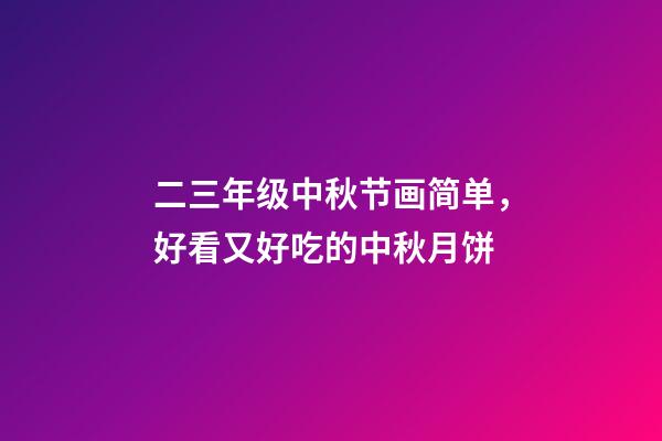 二三年级中秋节画简单，好看又好吃的中秋月饼-第1张-观点-玄机派