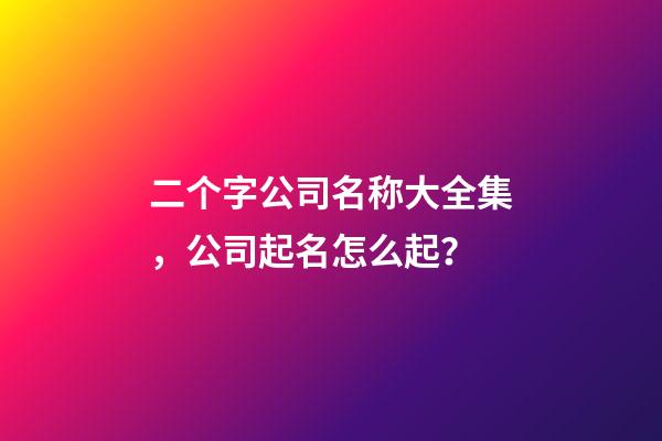 二个字公司名称大全集，公司起名怎么起？