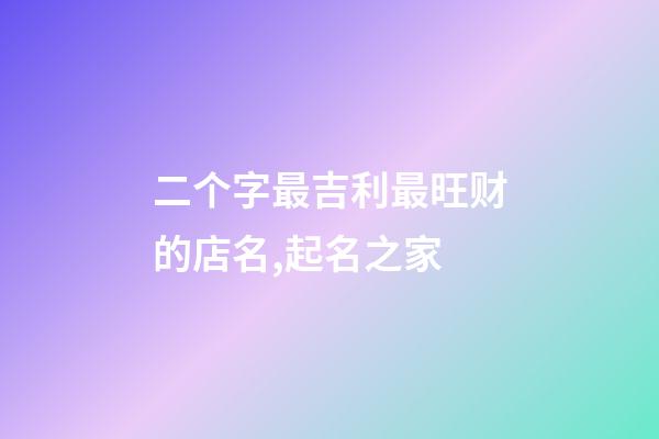 二个字最吉利最旺财的店名,起名之家-第1张-店铺起名-玄机派