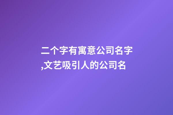 二个字有寓意公司名字,文艺吸引人的公司名-第1张-公司起名-玄机派